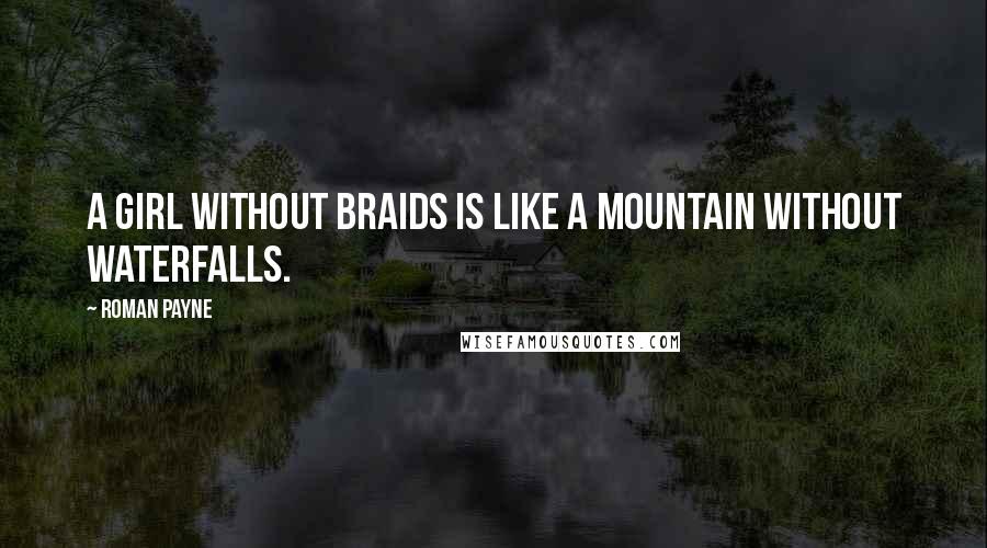 Roman Payne Quotes: A girl without braids is like a mountain without waterfalls.