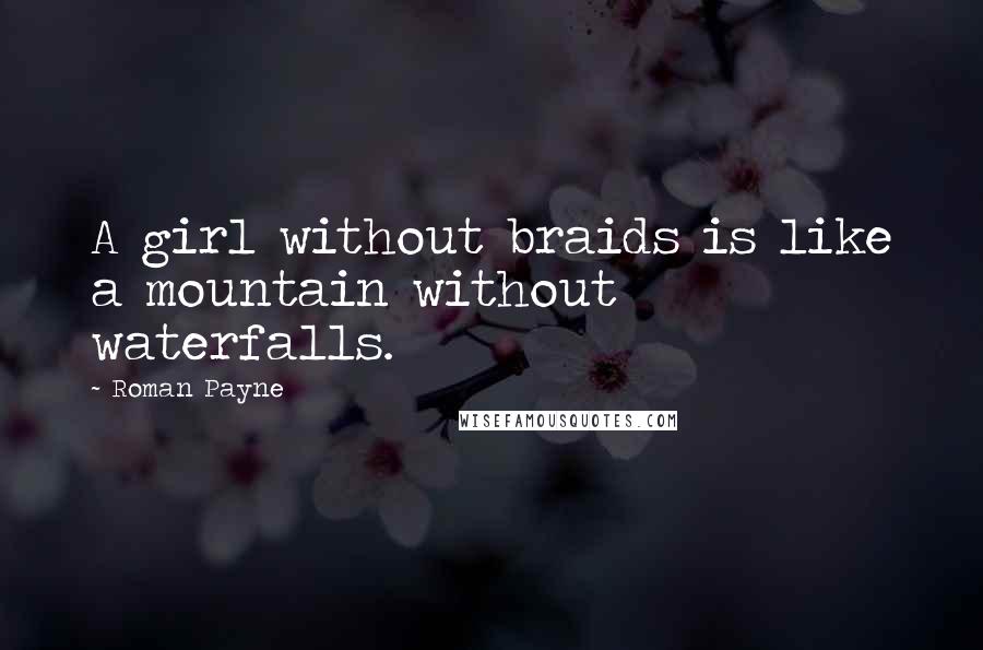 Roman Payne Quotes: A girl without braids is like a mountain without waterfalls.