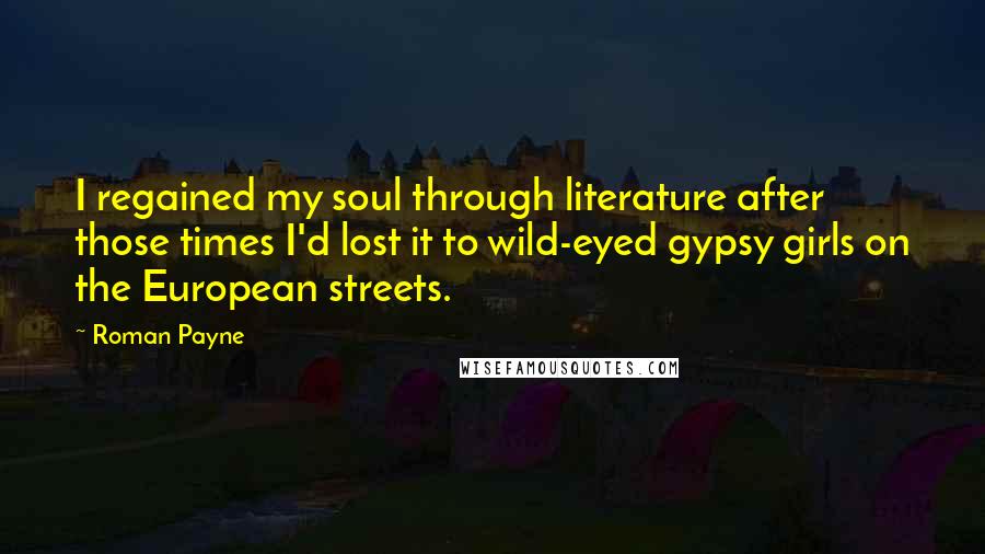 Roman Payne Quotes: I regained my soul through literature after those times I'd lost it to wild-eyed gypsy girls on the European streets.