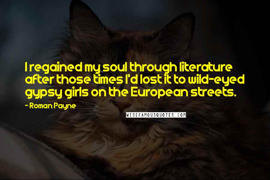 Roman Payne Quotes: I regained my soul through literature after those times I'd lost it to wild-eyed gypsy girls on the European streets.