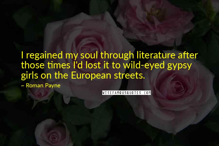 Roman Payne Quotes: I regained my soul through literature after those times I'd lost it to wild-eyed gypsy girls on the European streets.