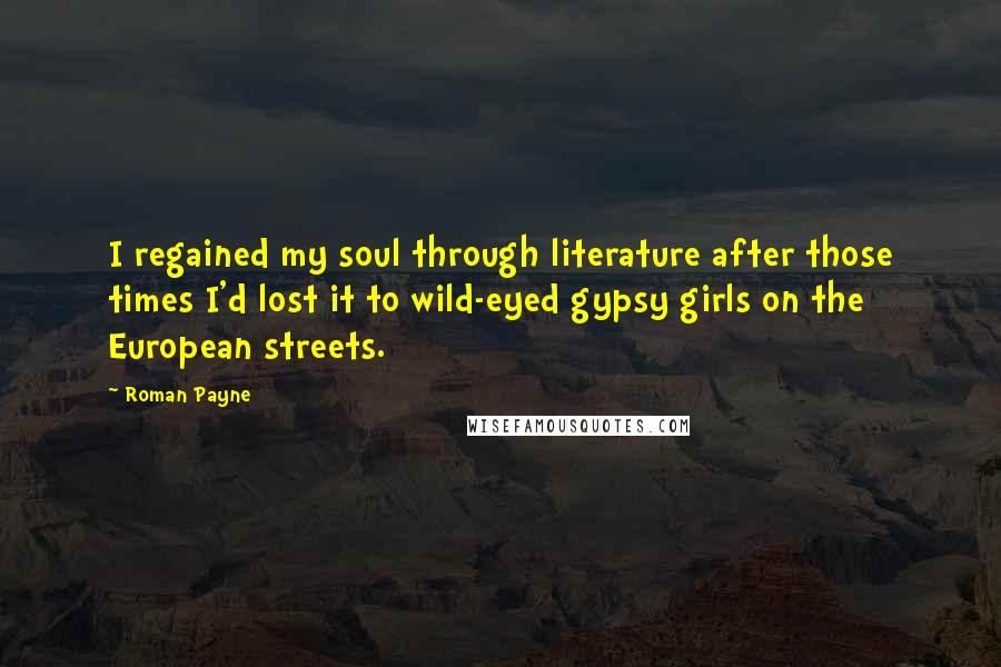 Roman Payne Quotes: I regained my soul through literature after those times I'd lost it to wild-eyed gypsy girls on the European streets.