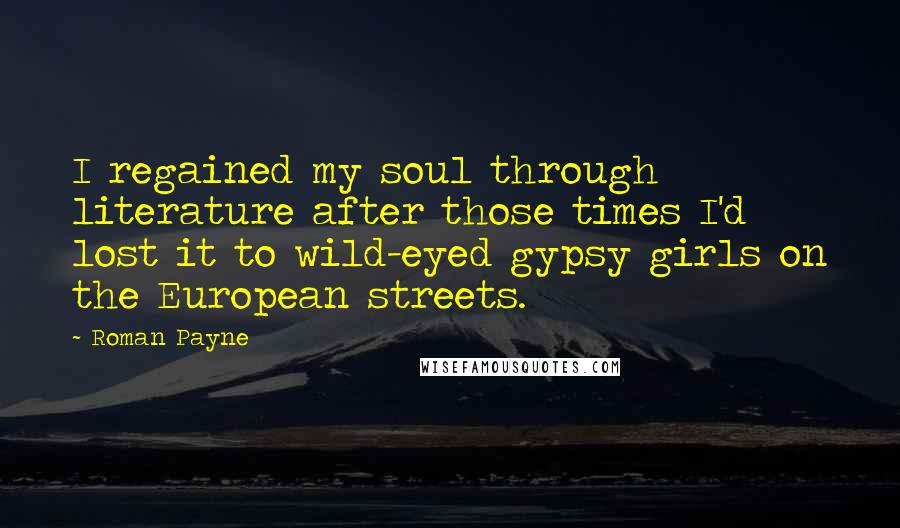 Roman Payne Quotes: I regained my soul through literature after those times I'd lost it to wild-eyed gypsy girls on the European streets.