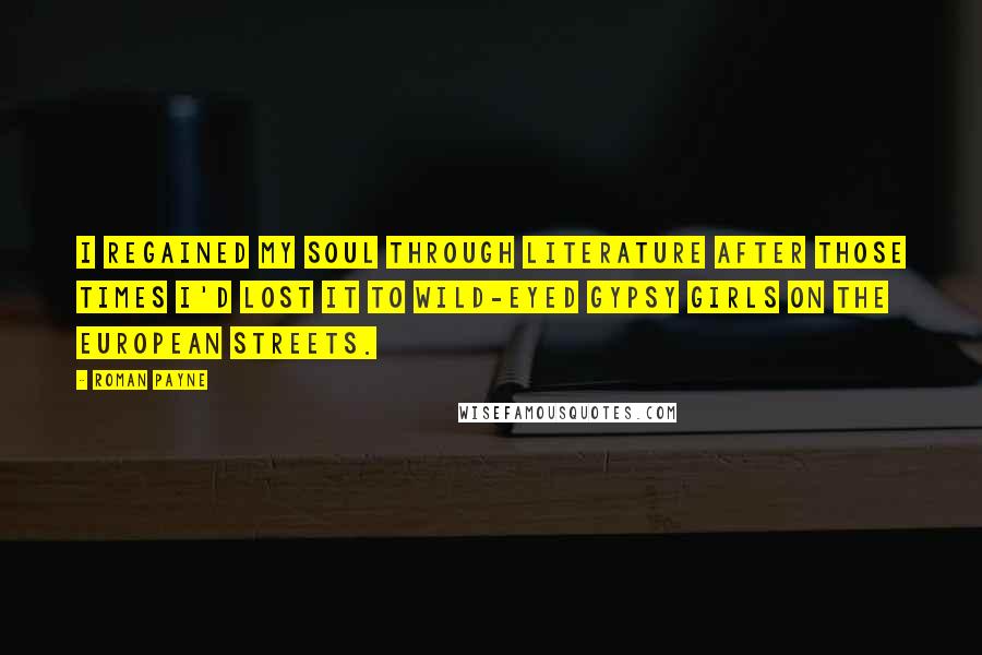 Roman Payne Quotes: I regained my soul through literature after those times I'd lost it to wild-eyed gypsy girls on the European streets.