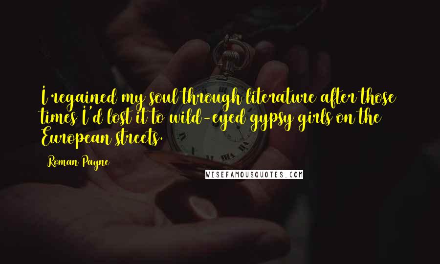 Roman Payne Quotes: I regained my soul through literature after those times I'd lost it to wild-eyed gypsy girls on the European streets.