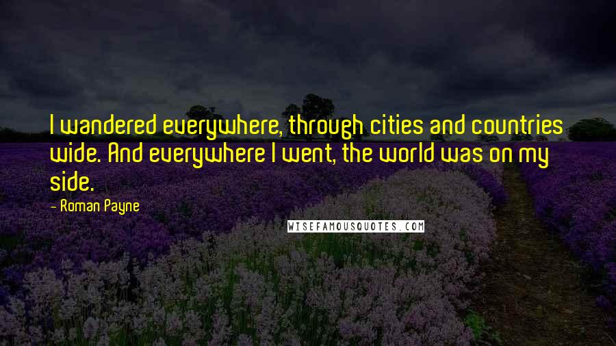 Roman Payne Quotes: I wandered everywhere, through cities and countries wide. And everywhere I went, the world was on my side.