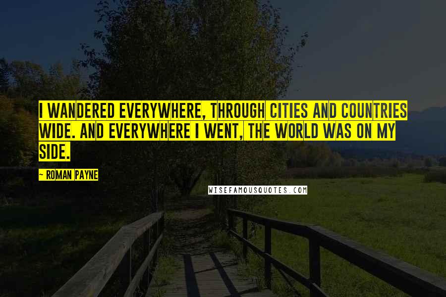 Roman Payne Quotes: I wandered everywhere, through cities and countries wide. And everywhere I went, the world was on my side.