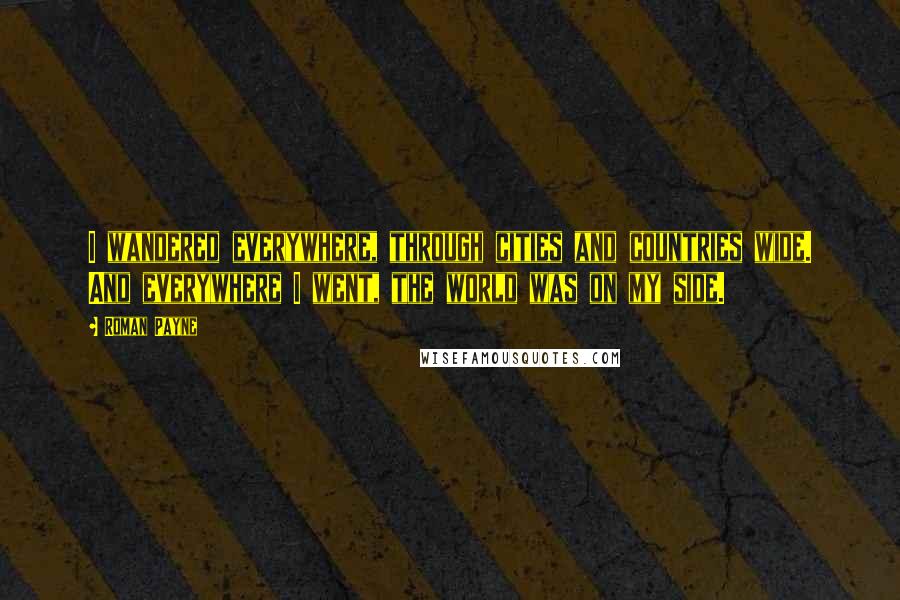 Roman Payne Quotes: I wandered everywhere, through cities and countries wide. And everywhere I went, the world was on my side.