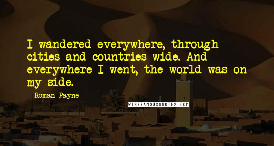 Roman Payne Quotes: I wandered everywhere, through cities and countries wide. And everywhere I went, the world was on my side.