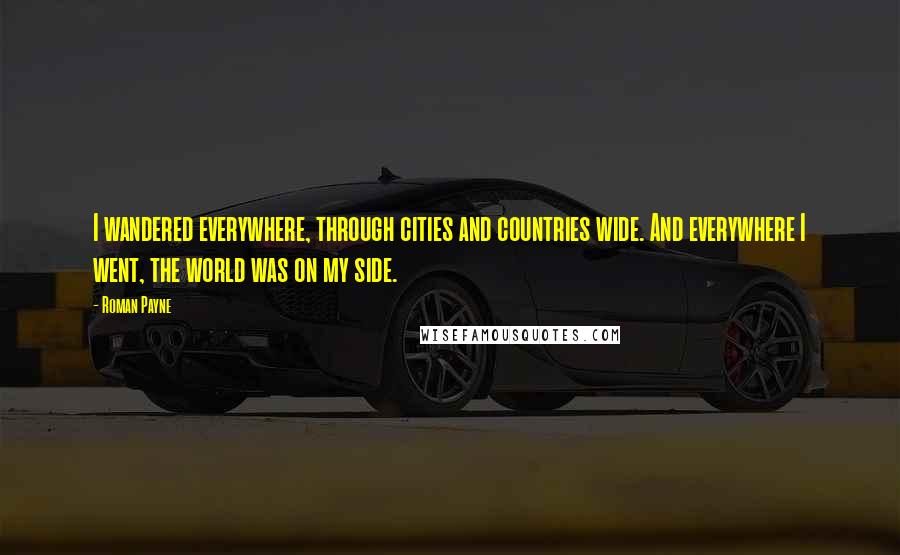 Roman Payne Quotes: I wandered everywhere, through cities and countries wide. And everywhere I went, the world was on my side.