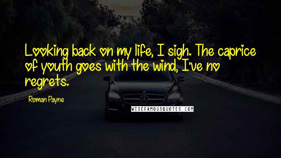 Roman Payne Quotes: Looking back on my life, I sigh. The caprice of youth goes with the wind, I've no regrets.