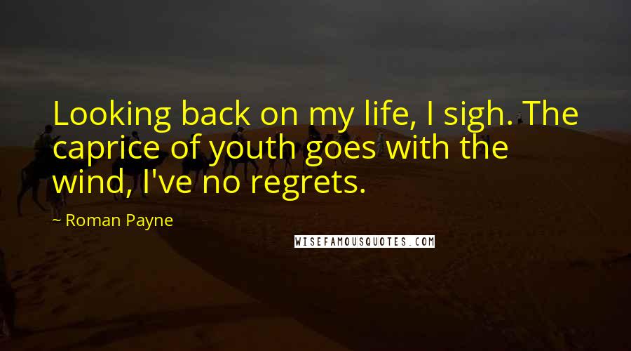 Roman Payne Quotes: Looking back on my life, I sigh. The caprice of youth goes with the wind, I've no regrets.