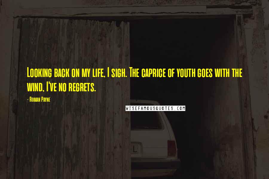 Roman Payne Quotes: Looking back on my life, I sigh. The caprice of youth goes with the wind, I've no regrets.