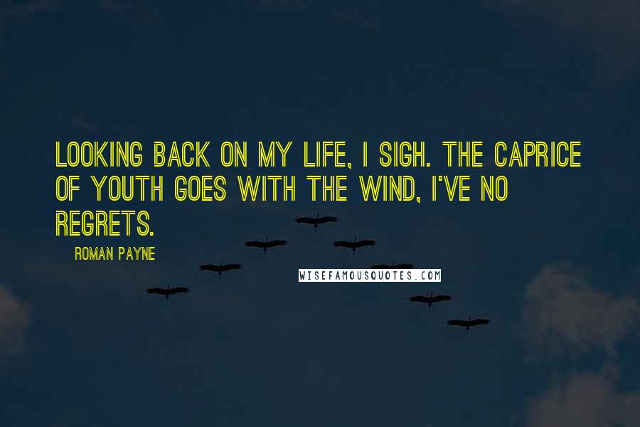 Roman Payne Quotes: Looking back on my life, I sigh. The caprice of youth goes with the wind, I've no regrets.