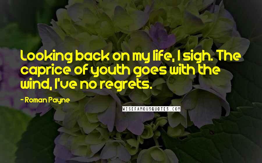 Roman Payne Quotes: Looking back on my life, I sigh. The caprice of youth goes with the wind, I've no regrets.