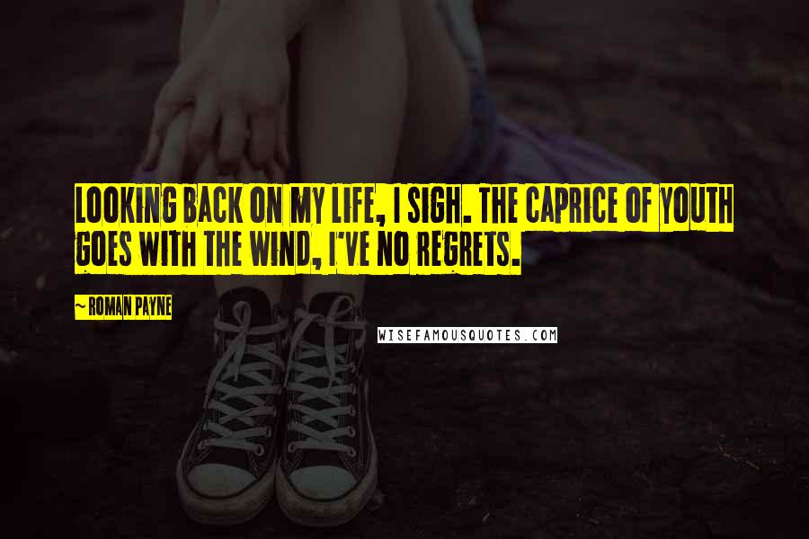 Roman Payne Quotes: Looking back on my life, I sigh. The caprice of youth goes with the wind, I've no regrets.