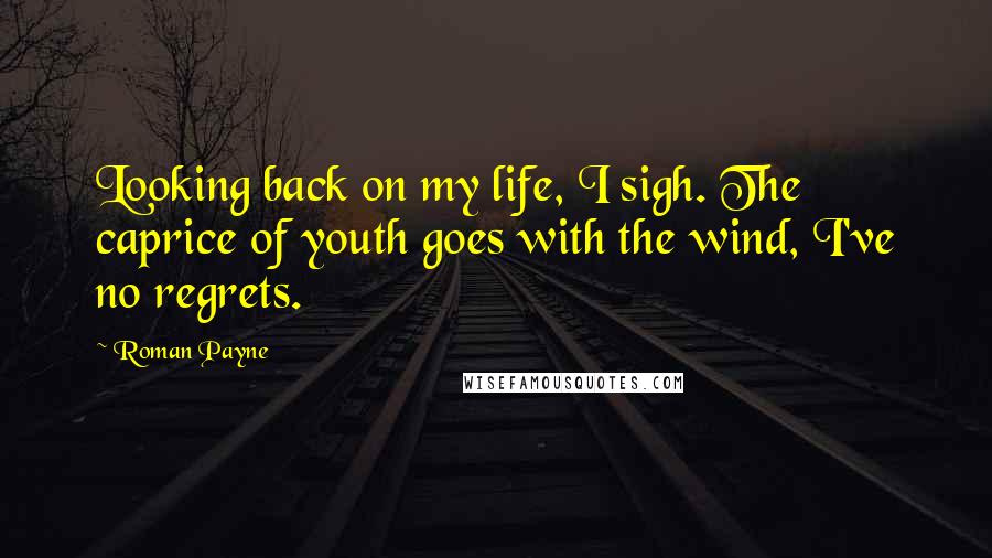 Roman Payne Quotes: Looking back on my life, I sigh. The caprice of youth goes with the wind, I've no regrets.