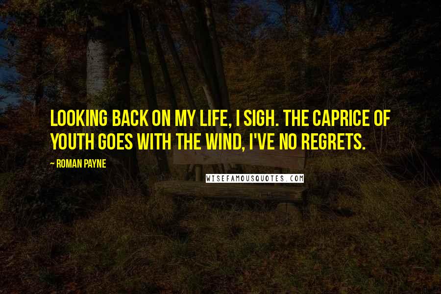 Roman Payne Quotes: Looking back on my life, I sigh. The caprice of youth goes with the wind, I've no regrets.