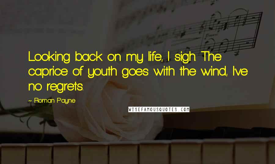 Roman Payne Quotes: Looking back on my life, I sigh. The caprice of youth goes with the wind, I've no regrets.