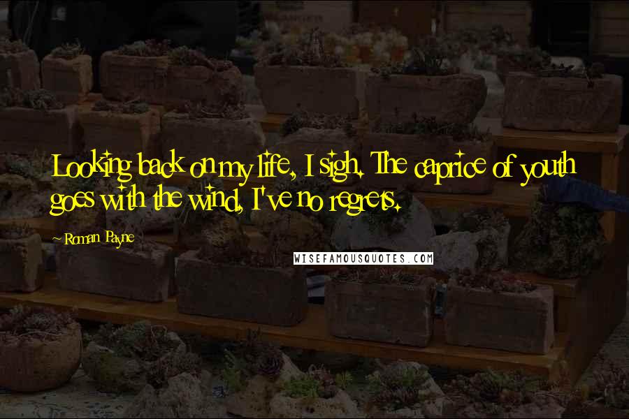 Roman Payne Quotes: Looking back on my life, I sigh. The caprice of youth goes with the wind, I've no regrets.