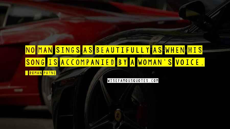 Roman Payne Quotes: No man sings as beautifully as when his song is accompanied by a woman's voice.