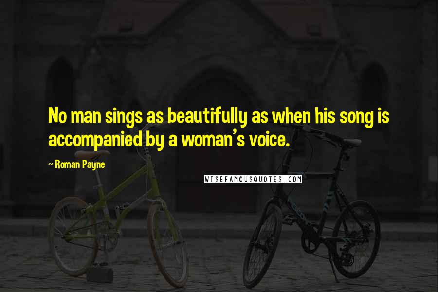 Roman Payne Quotes: No man sings as beautifully as when his song is accompanied by a woman's voice.