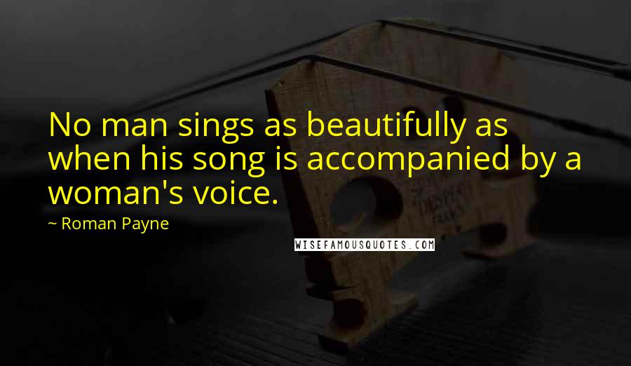 Roman Payne Quotes: No man sings as beautifully as when his song is accompanied by a woman's voice.