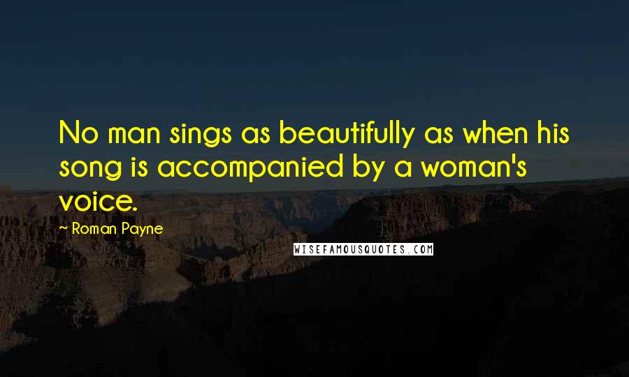 Roman Payne Quotes: No man sings as beautifully as when his song is accompanied by a woman's voice.