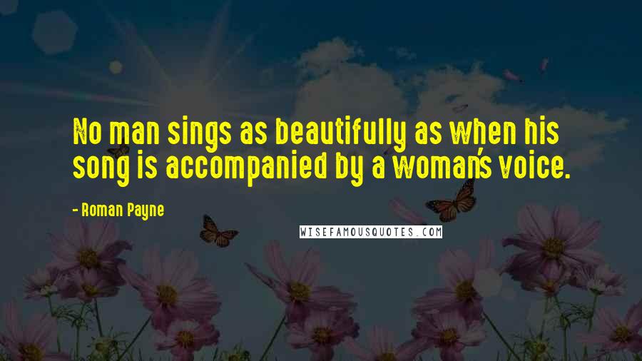 Roman Payne Quotes: No man sings as beautifully as when his song is accompanied by a woman's voice.