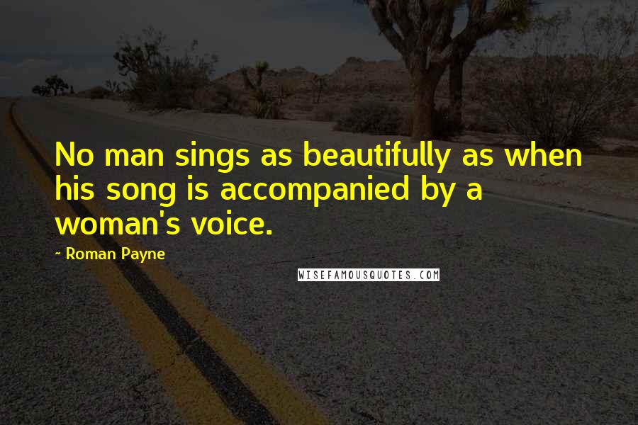 Roman Payne Quotes: No man sings as beautifully as when his song is accompanied by a woman's voice.