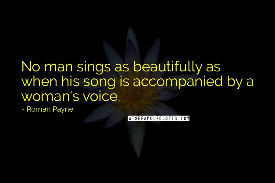 Roman Payne Quotes: No man sings as beautifully as when his song is accompanied by a woman's voice.