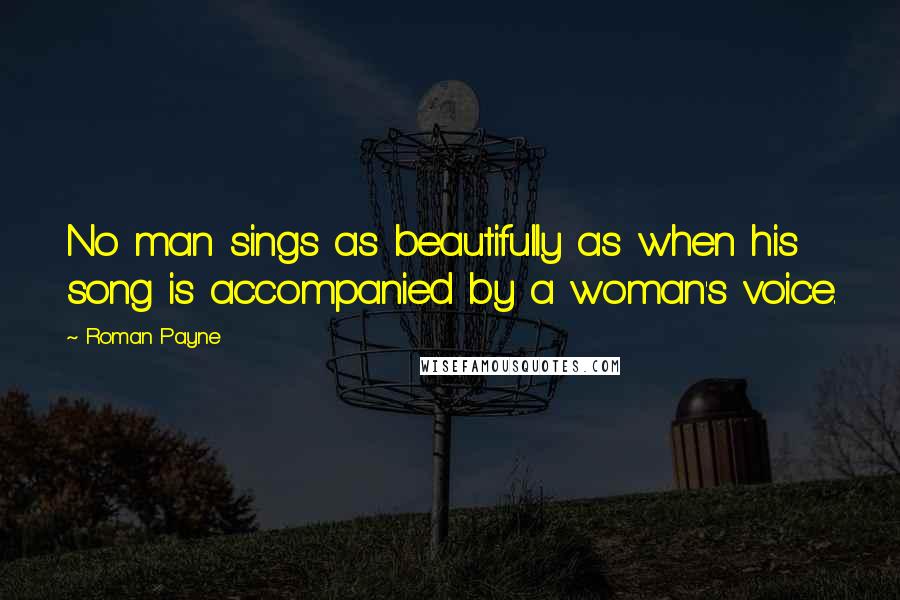 Roman Payne Quotes: No man sings as beautifully as when his song is accompanied by a woman's voice.