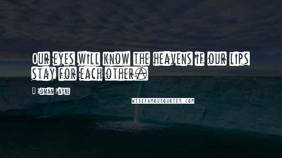 Roman Payne Quotes: Our eyes will know the heavens if our lips stay for each other.