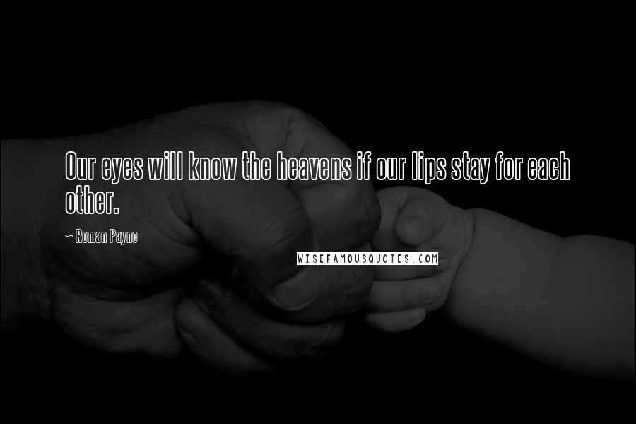 Roman Payne Quotes: Our eyes will know the heavens if our lips stay for each other.