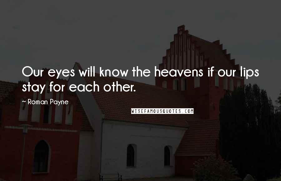 Roman Payne Quotes: Our eyes will know the heavens if our lips stay for each other.