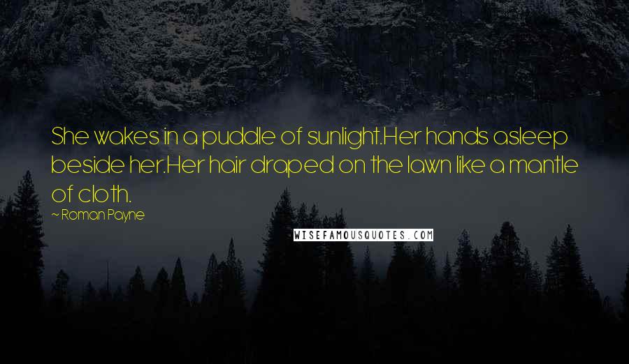 Roman Payne Quotes: She wakes in a puddle of sunlight.Her hands asleep beside her.Her hair draped on the lawn like a mantle of cloth.