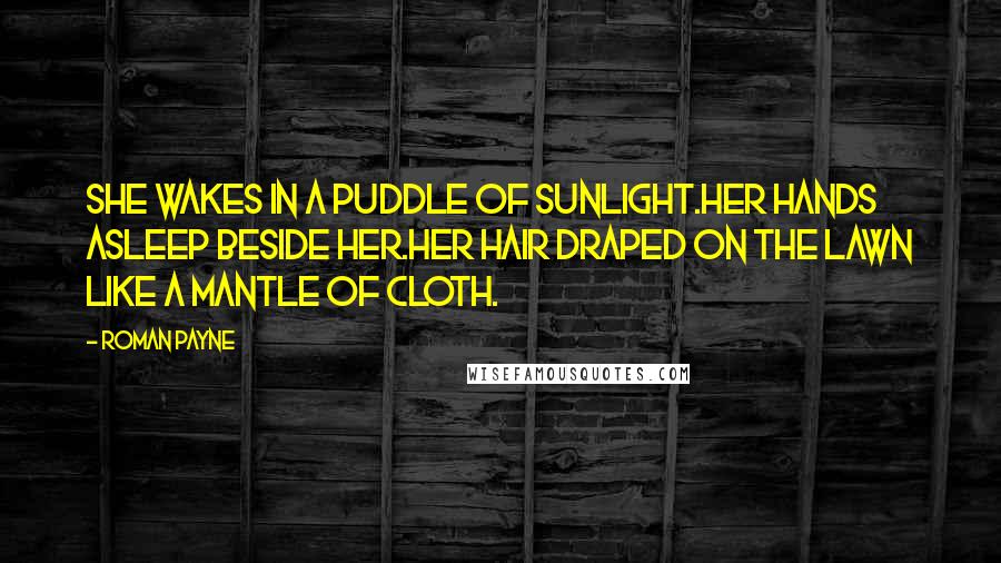 Roman Payne Quotes: She wakes in a puddle of sunlight.Her hands asleep beside her.Her hair draped on the lawn like a mantle of cloth.