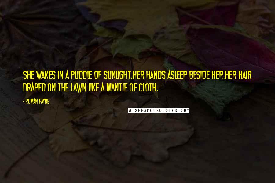 Roman Payne Quotes: She wakes in a puddle of sunlight.Her hands asleep beside her.Her hair draped on the lawn like a mantle of cloth.