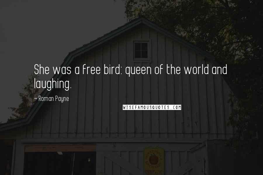 Roman Payne Quotes: She was a free bird: queen of the world and laughing.