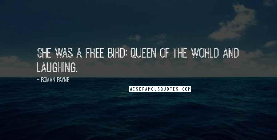 Roman Payne Quotes: She was a free bird: queen of the world and laughing.