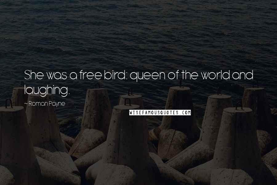 Roman Payne Quotes: She was a free bird: queen of the world and laughing.