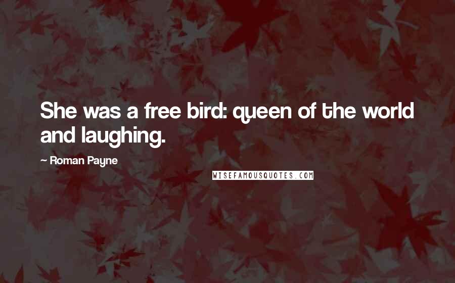 Roman Payne Quotes: She was a free bird: queen of the world and laughing.