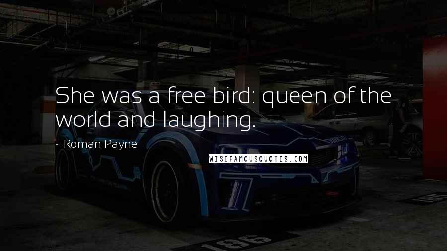 Roman Payne Quotes: She was a free bird: queen of the world and laughing.