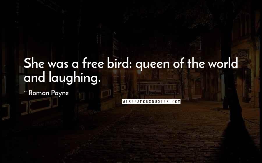 Roman Payne Quotes: She was a free bird: queen of the world and laughing.