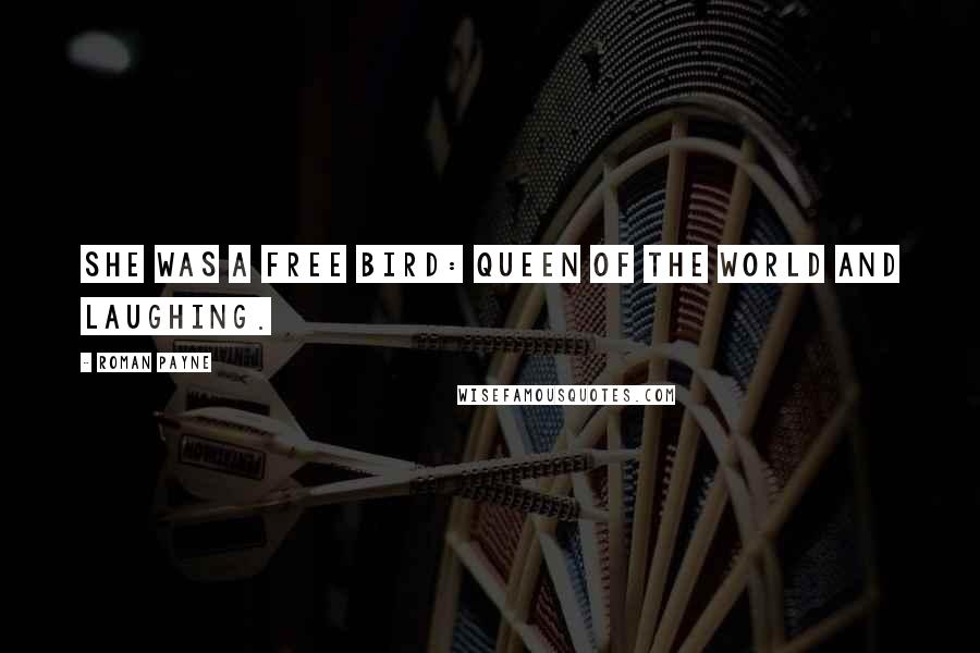 Roman Payne Quotes: She was a free bird: queen of the world and laughing.