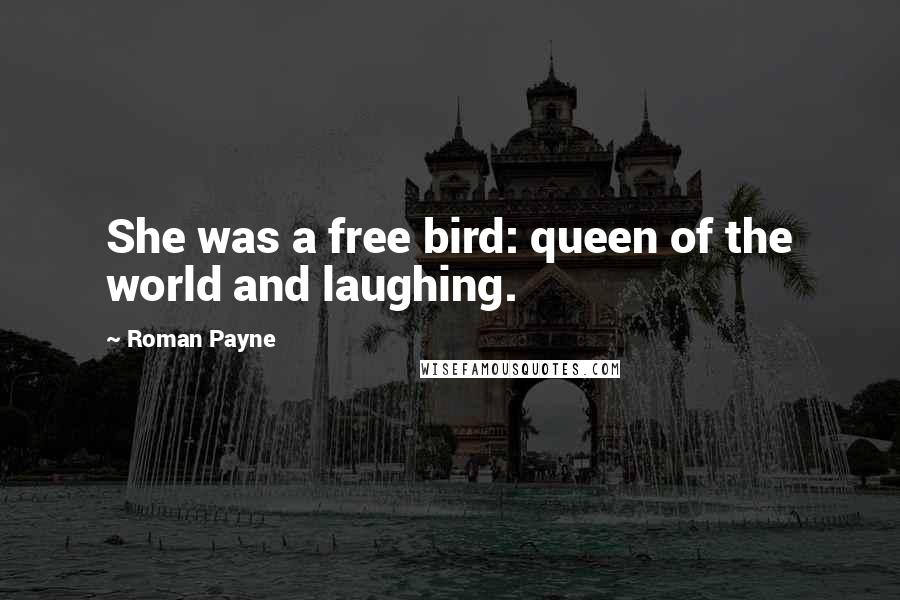 Roman Payne Quotes: She was a free bird: queen of the world and laughing.