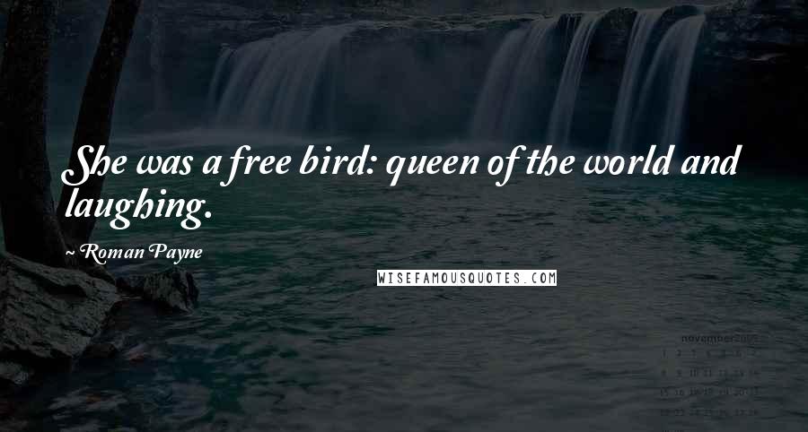 Roman Payne Quotes: She was a free bird: queen of the world and laughing.