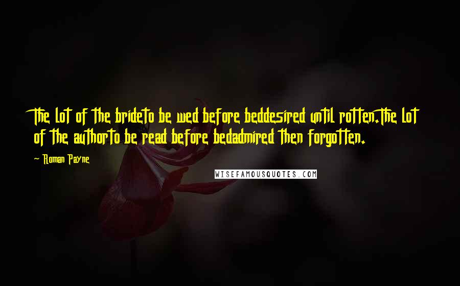 Roman Payne Quotes: The lot of the brideto be wed before beddesired until rotten.The lot of the authorto be read before bedadmired then forgotten.