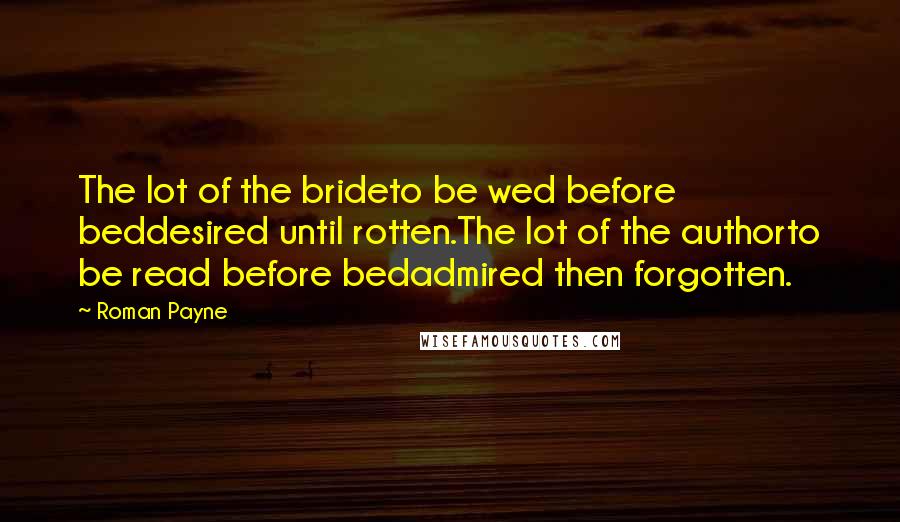 Roman Payne Quotes: The lot of the brideto be wed before beddesired until rotten.The lot of the authorto be read before bedadmired then forgotten.