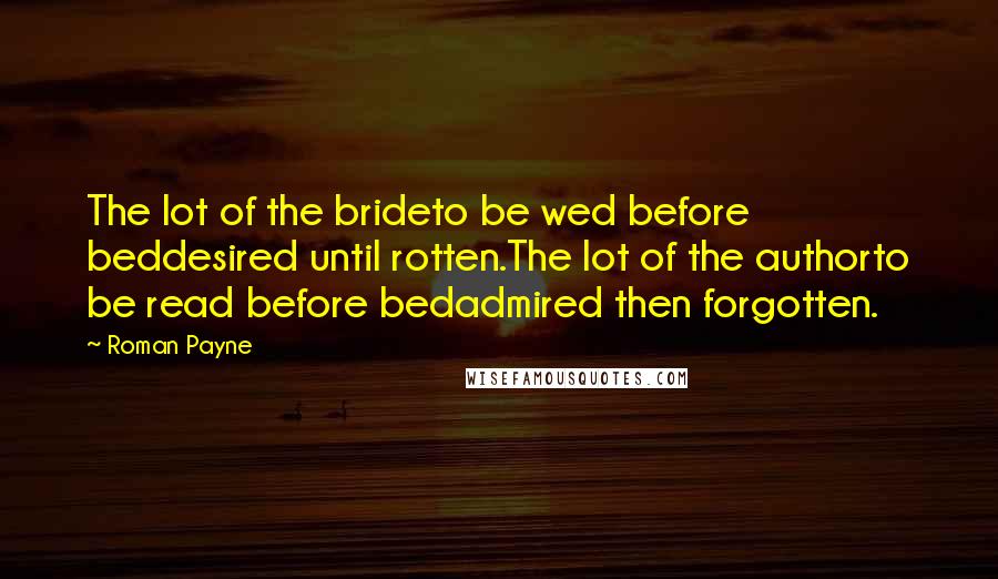 Roman Payne Quotes: The lot of the brideto be wed before beddesired until rotten.The lot of the authorto be read before bedadmired then forgotten.